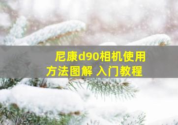 尼康d90相机使用方法图解 入门教程